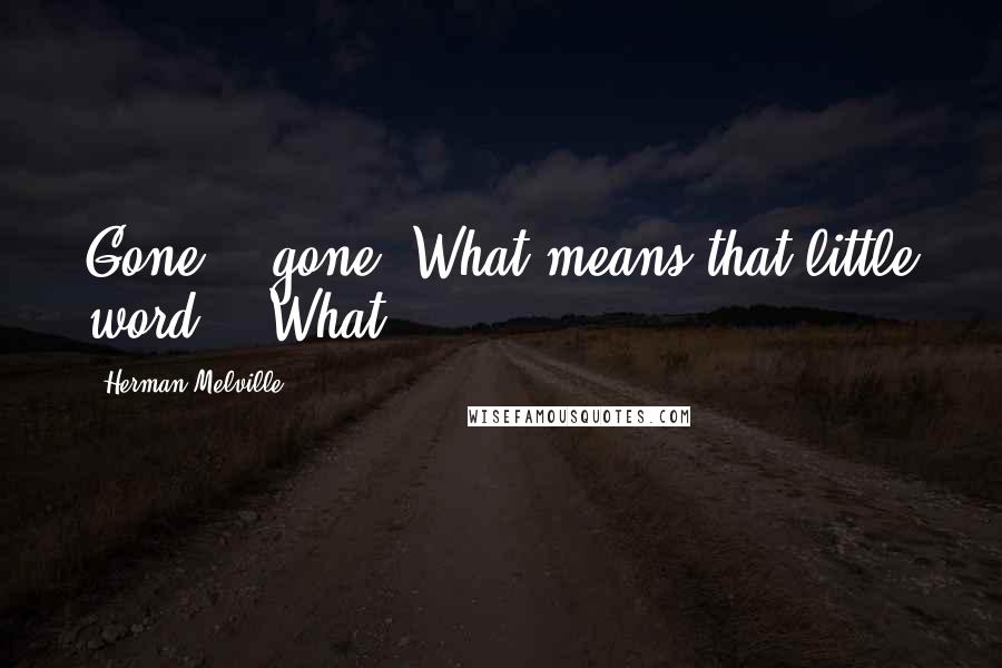 Herman Melville Quotes: Gone? - gone? What means that little word? - What