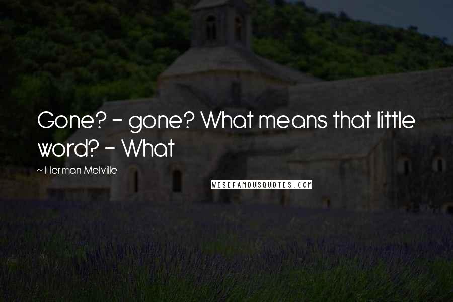 Herman Melville Quotes: Gone? - gone? What means that little word? - What