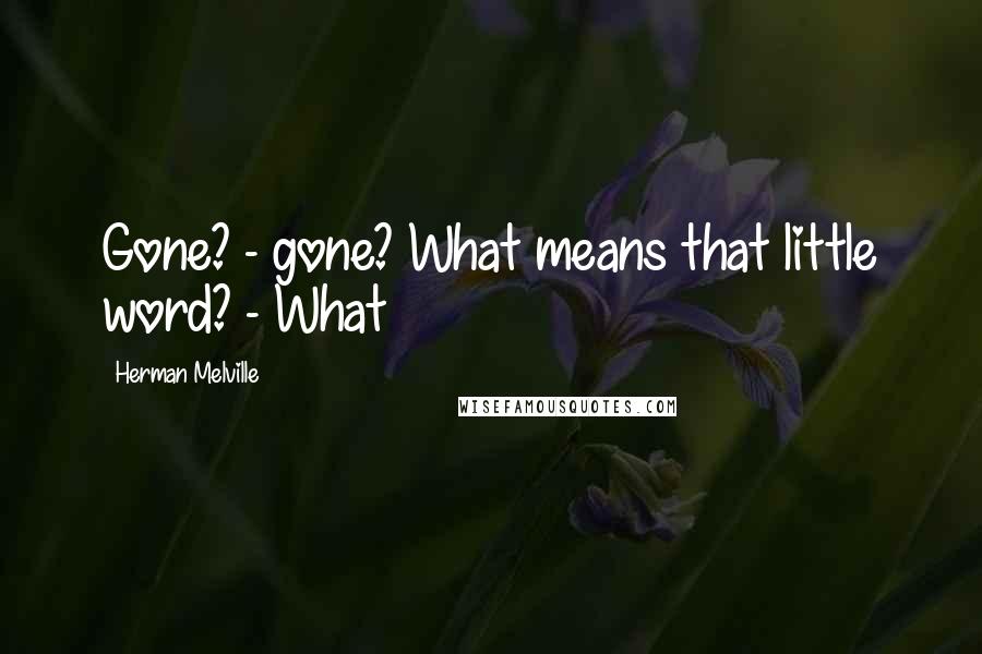 Herman Melville Quotes: Gone? - gone? What means that little word? - What