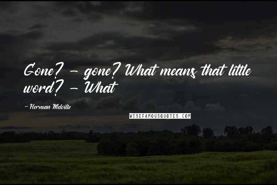 Herman Melville Quotes: Gone? - gone? What means that little word? - What