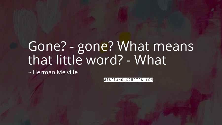 Herman Melville Quotes: Gone? - gone? What means that little word? - What