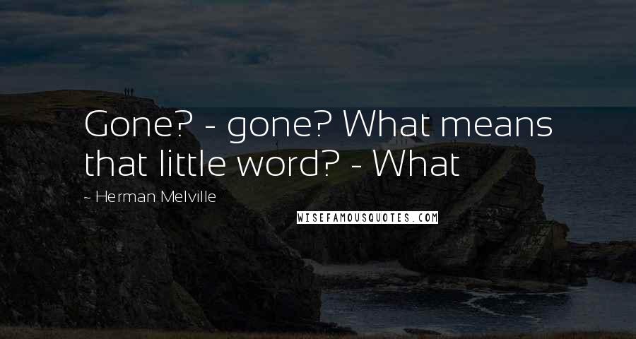 Herman Melville Quotes: Gone? - gone? What means that little word? - What