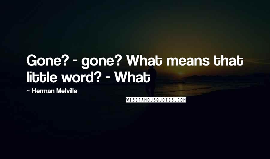 Herman Melville Quotes: Gone? - gone? What means that little word? - What