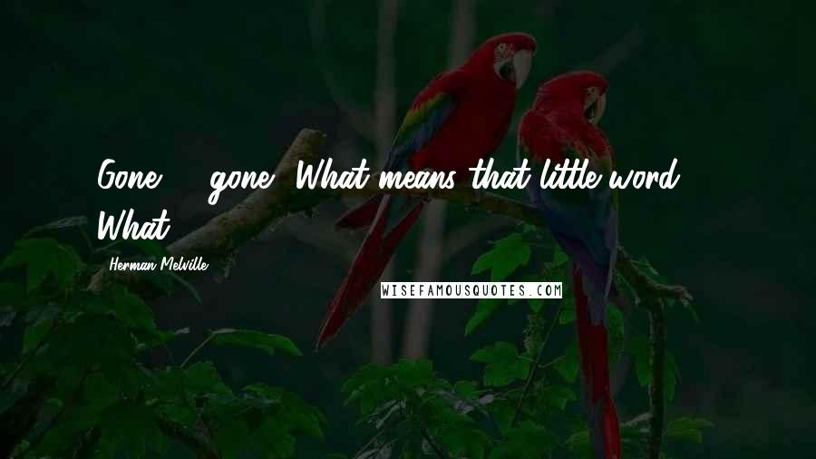 Herman Melville Quotes: Gone? - gone? What means that little word? - What