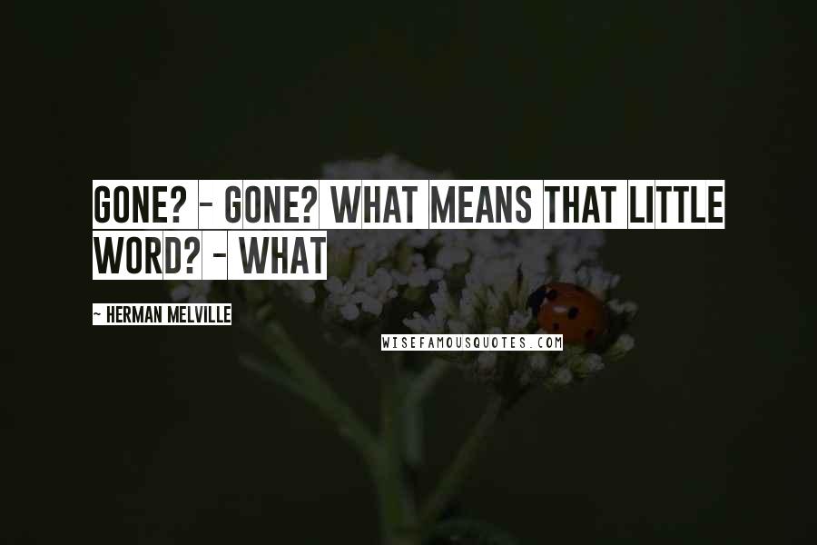 Herman Melville Quotes: Gone? - gone? What means that little word? - What