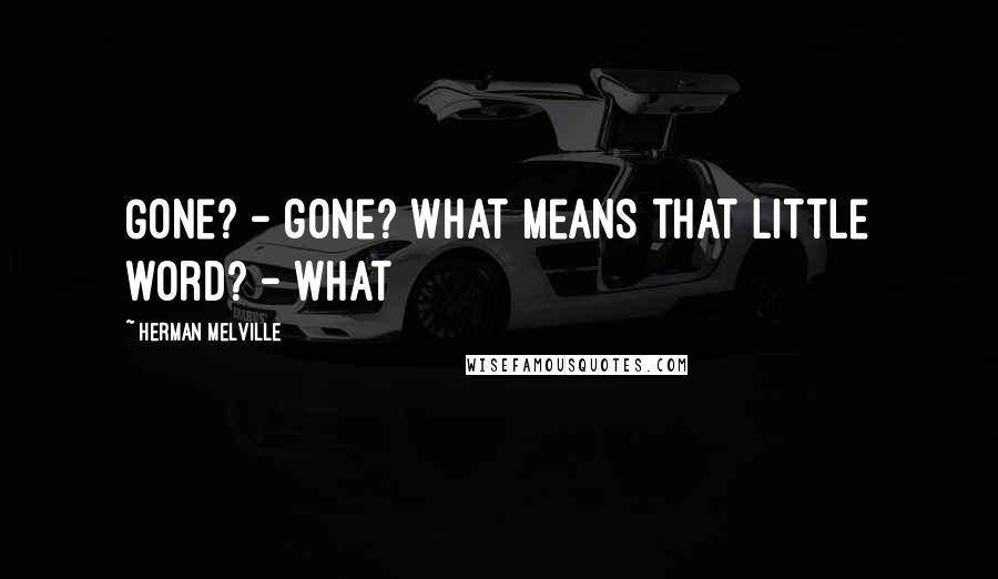 Herman Melville Quotes: Gone? - gone? What means that little word? - What