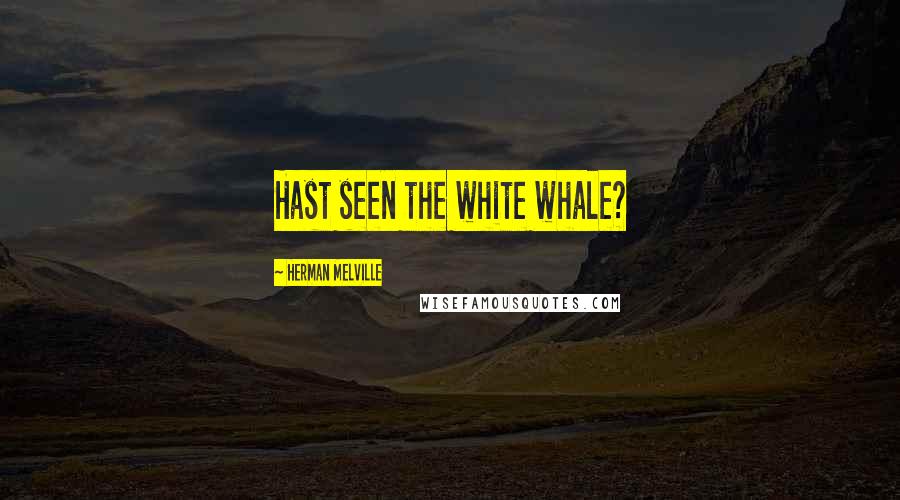 Herman Melville Quotes: Hast seen the white whale?