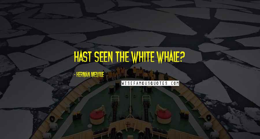 Herman Melville Quotes: Hast seen the white whale?