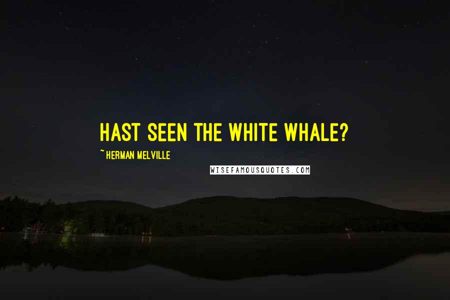 Herman Melville Quotes: Hast seen the white whale?