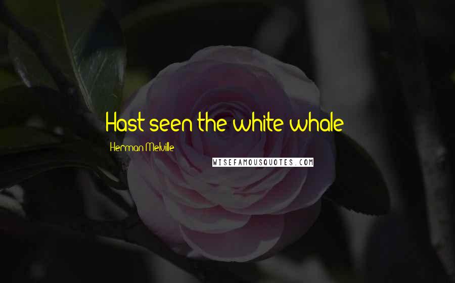 Herman Melville Quotes: Hast seen the white whale?