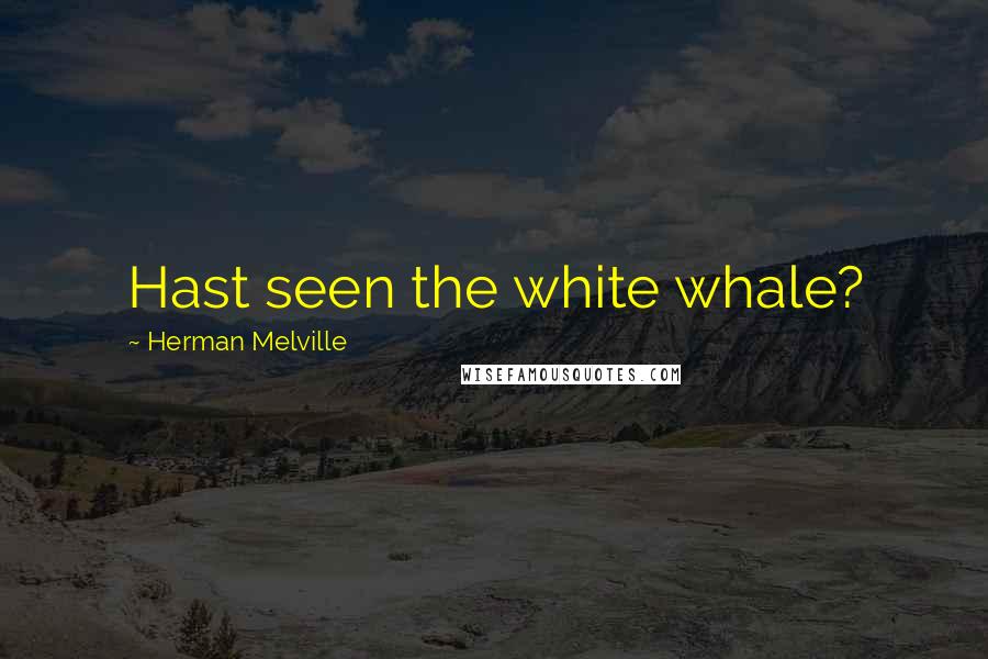 Herman Melville Quotes: Hast seen the white whale?
