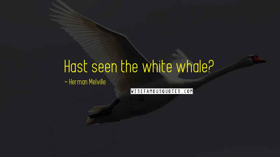 Herman Melville Quotes: Hast seen the white whale?