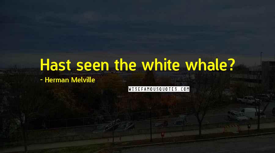 Herman Melville Quotes: Hast seen the white whale?