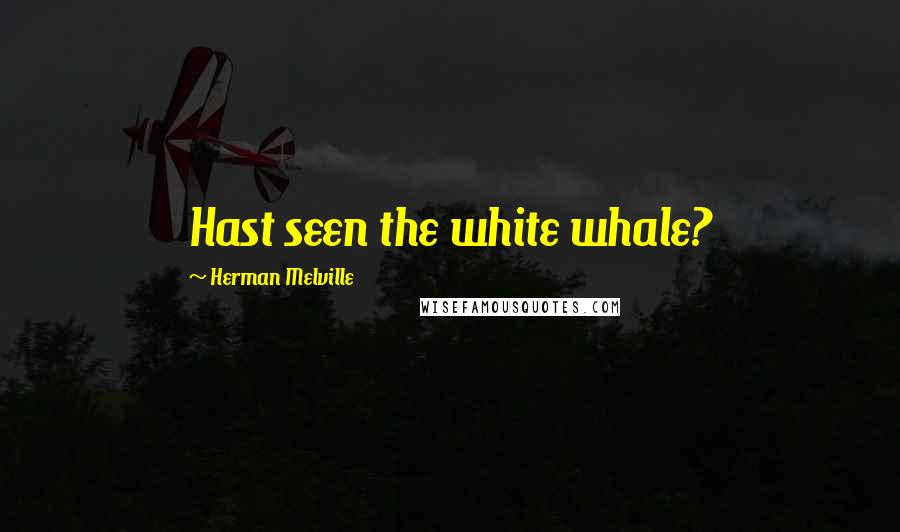 Herman Melville Quotes: Hast seen the white whale?