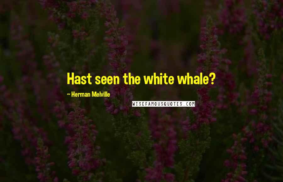 Herman Melville Quotes: Hast seen the white whale?