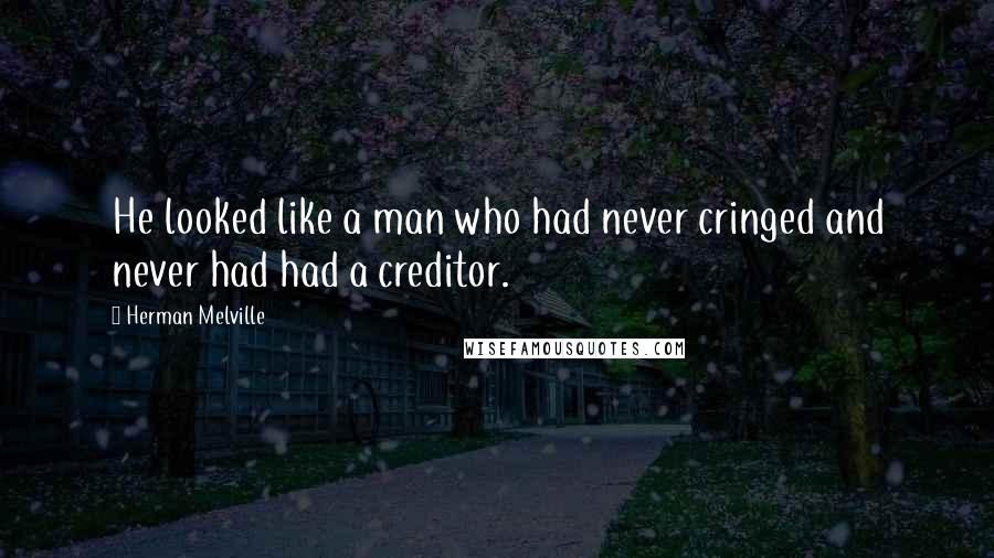 Herman Melville Quotes: He looked like a man who had never cringed and never had had a creditor.