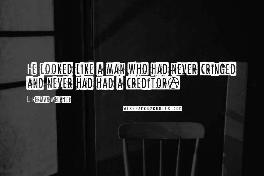 Herman Melville Quotes: He looked like a man who had never cringed and never had had a creditor.
