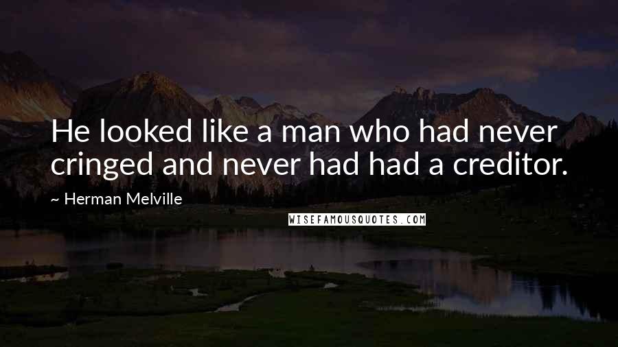 Herman Melville Quotes: He looked like a man who had never cringed and never had had a creditor.