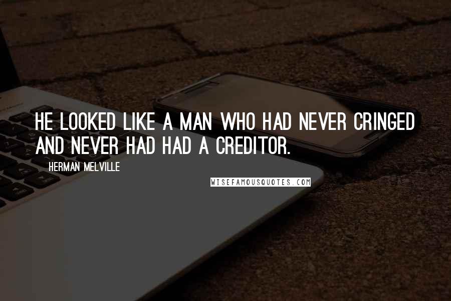 Herman Melville Quotes: He looked like a man who had never cringed and never had had a creditor.