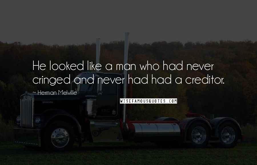 Herman Melville Quotes: He looked like a man who had never cringed and never had had a creditor.