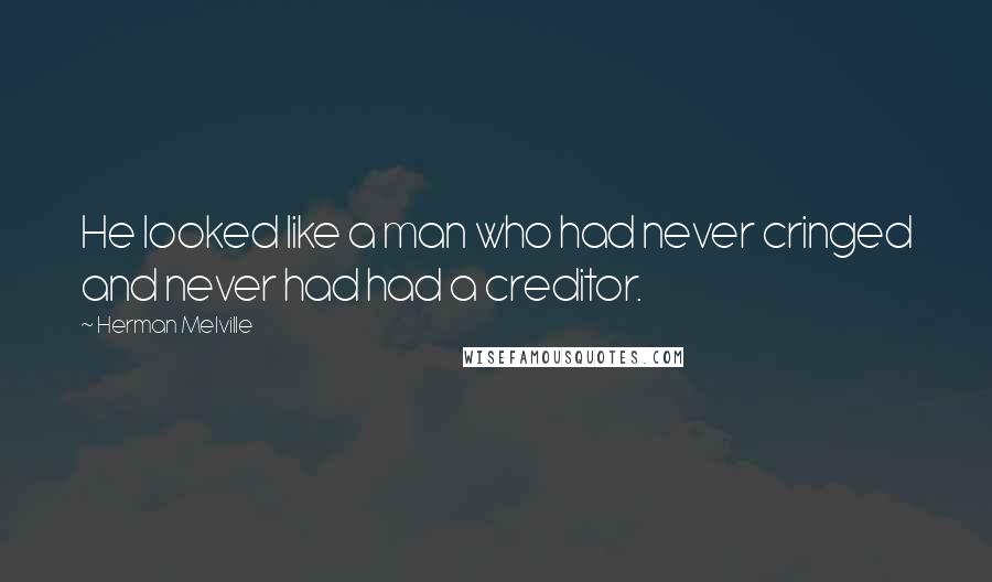 Herman Melville Quotes: He looked like a man who had never cringed and never had had a creditor.