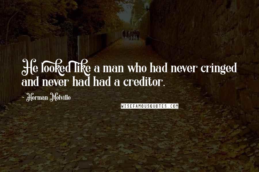 Herman Melville Quotes: He looked like a man who had never cringed and never had had a creditor.