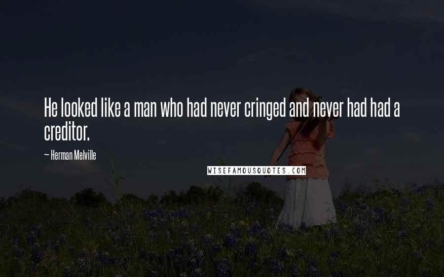 Herman Melville Quotes: He looked like a man who had never cringed and never had had a creditor.