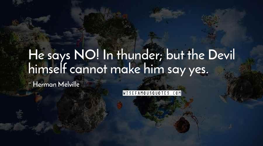 Herman Melville Quotes: He says NO! In thunder; but the Devil himself cannot make him say yes.