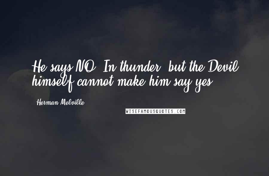 Herman Melville Quotes: He says NO! In thunder; but the Devil himself cannot make him say yes.