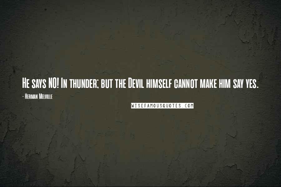 Herman Melville Quotes: He says NO! In thunder; but the Devil himself cannot make him say yes.