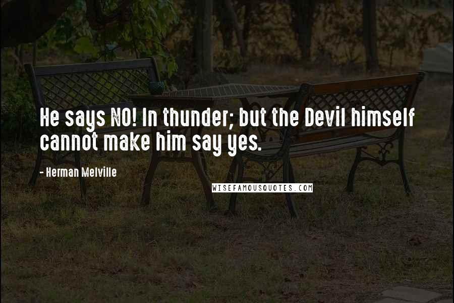 Herman Melville Quotes: He says NO! In thunder; but the Devil himself cannot make him say yes.