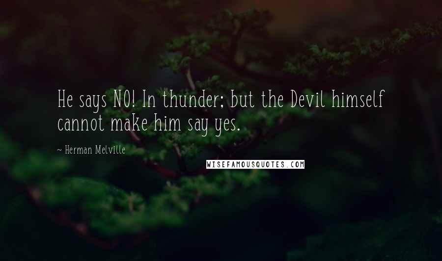 Herman Melville Quotes: He says NO! In thunder; but the Devil himself cannot make him say yes.