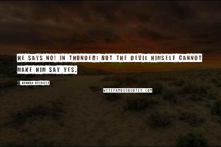 Herman Melville Quotes: He says NO! In thunder; but the Devil himself cannot make him say yes.