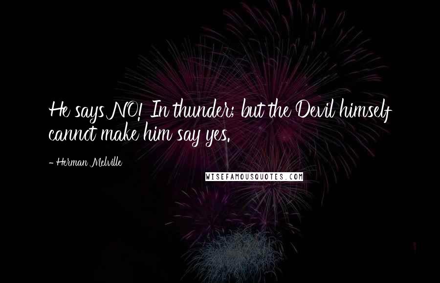 Herman Melville Quotes: He says NO! In thunder; but the Devil himself cannot make him say yes.