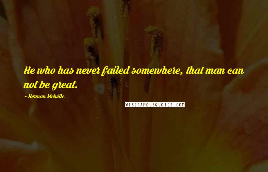 Herman Melville Quotes: He who has never failed somewhere, that man can not be great.