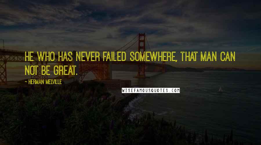 Herman Melville Quotes: He who has never failed somewhere, that man can not be great.