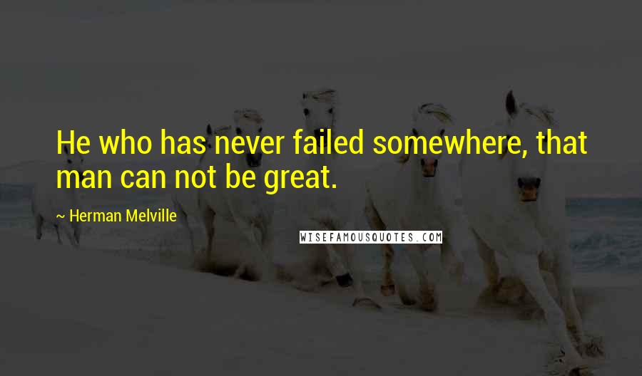 Herman Melville Quotes: He who has never failed somewhere, that man can not be great.