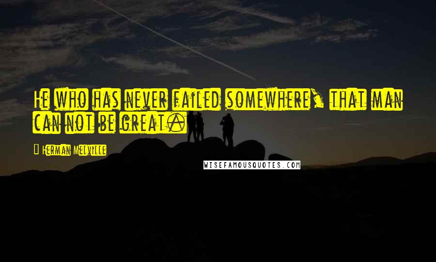 Herman Melville Quotes: He who has never failed somewhere, that man can not be great.