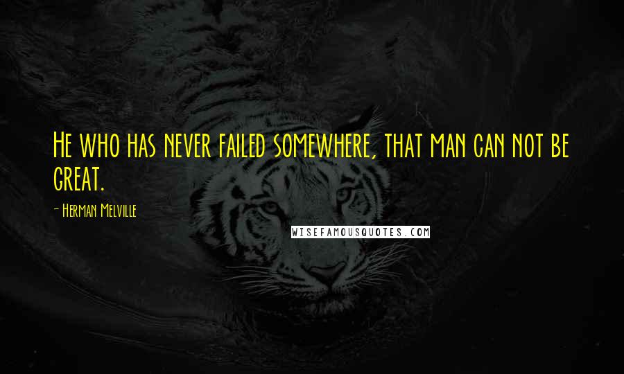 Herman Melville Quotes: He who has never failed somewhere, that man can not be great.