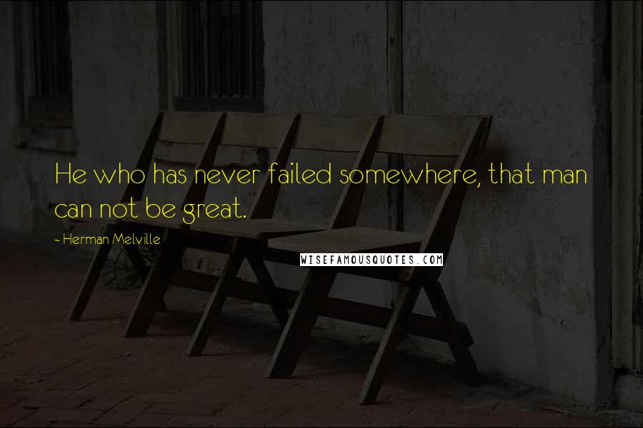 Herman Melville Quotes: He who has never failed somewhere, that man can not be great.