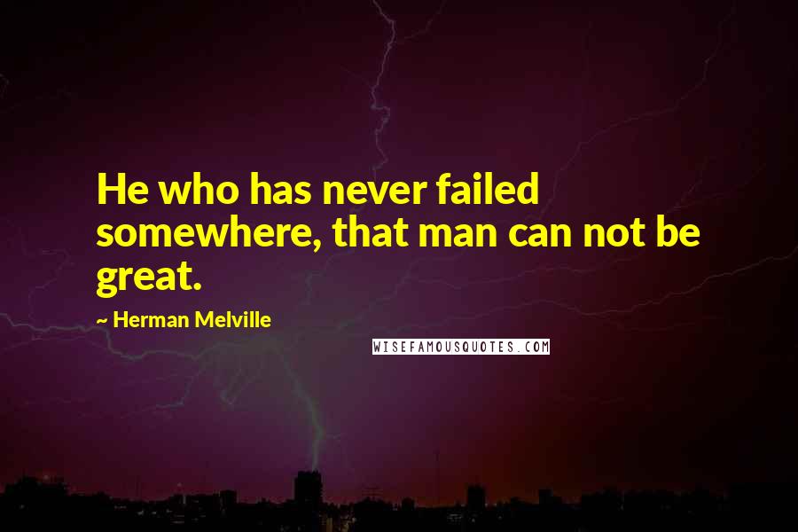 Herman Melville Quotes: He who has never failed somewhere, that man can not be great.