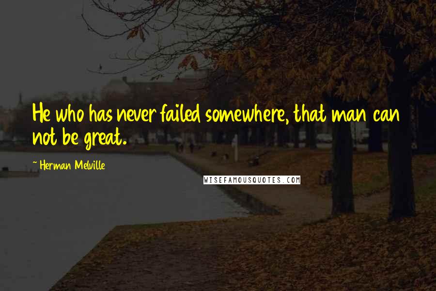 Herman Melville Quotes: He who has never failed somewhere, that man can not be great.