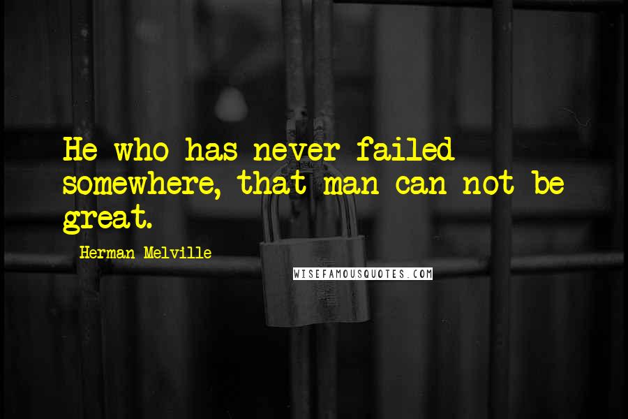 Herman Melville Quotes: He who has never failed somewhere, that man can not be great.