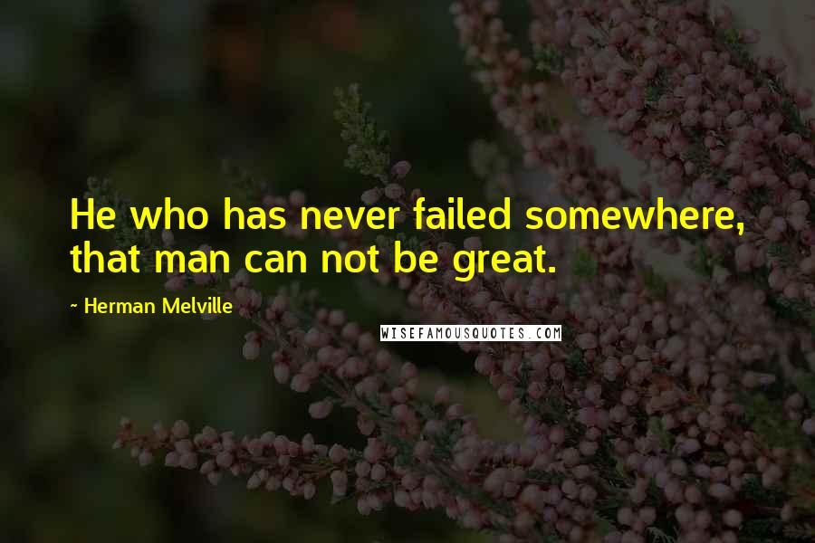 Herman Melville Quotes: He who has never failed somewhere, that man can not be great.