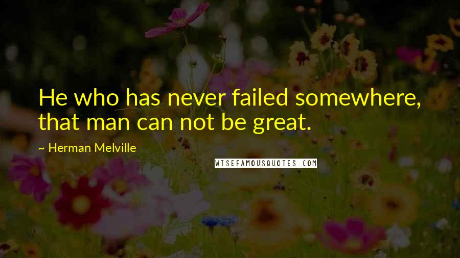 Herman Melville Quotes: He who has never failed somewhere, that man can not be great.