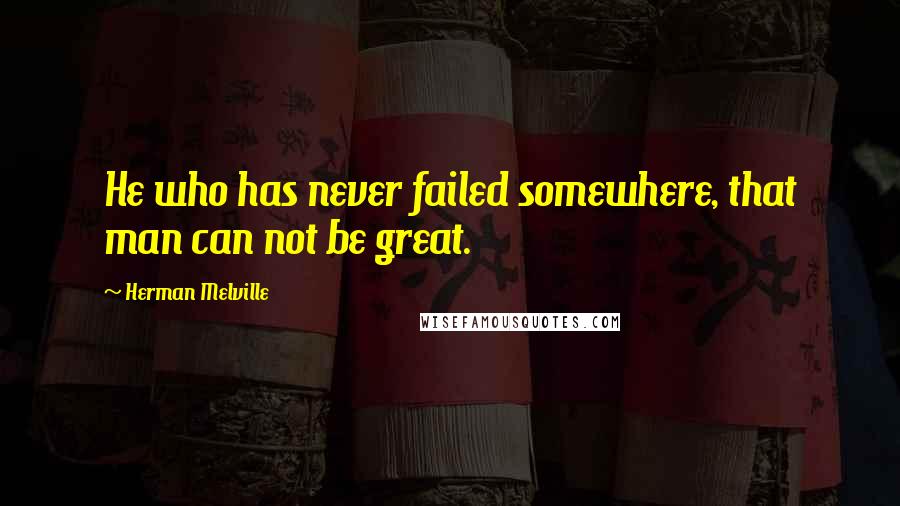 Herman Melville Quotes: He who has never failed somewhere, that man can not be great.