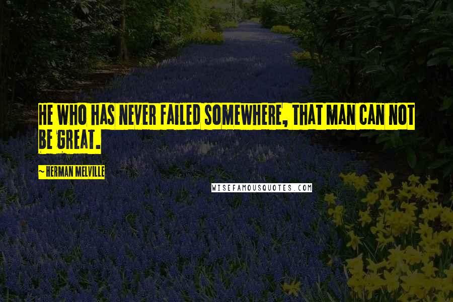 Herman Melville Quotes: He who has never failed somewhere, that man can not be great.