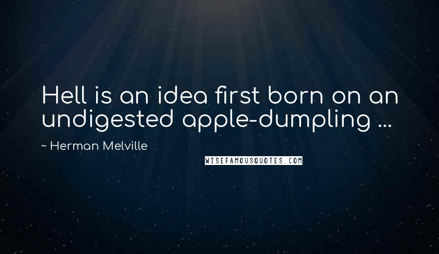 Herman Melville Quotes: Hell is an idea first born on an undigested apple-dumpling ...