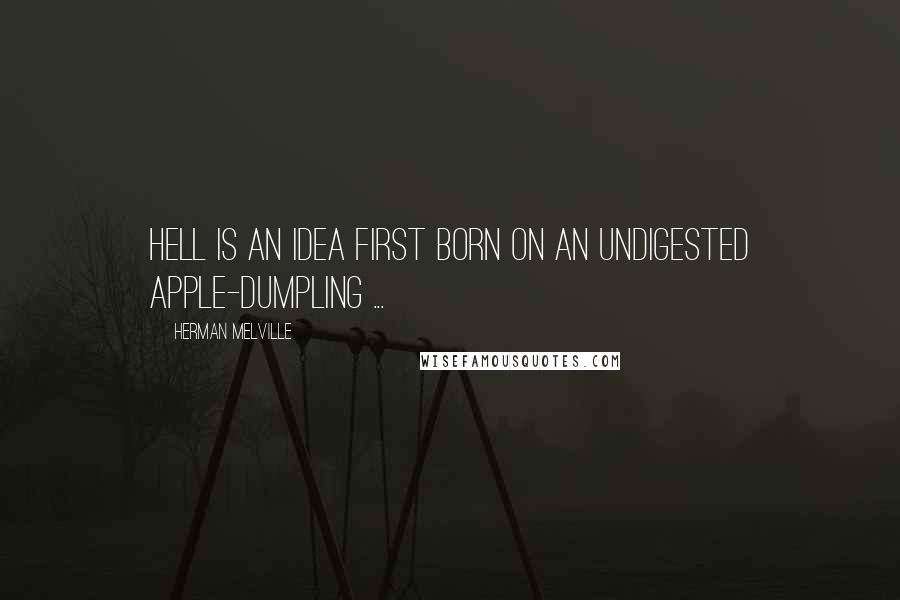 Herman Melville Quotes: Hell is an idea first born on an undigested apple-dumpling ...