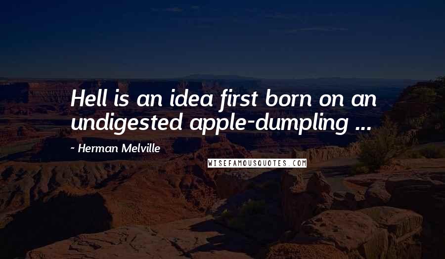 Herman Melville Quotes: Hell is an idea first born on an undigested apple-dumpling ...